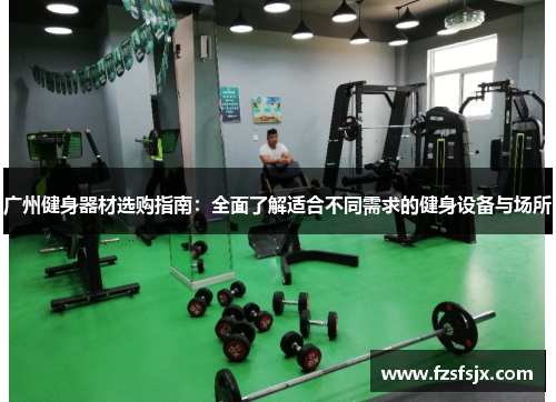 广州健身器材选购指南：全面了解适合不同需求的健身设备与场所