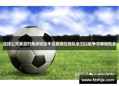 足球公开赛激烈角逐锁定季后赛席位各队全力以赴争夺晋级机会