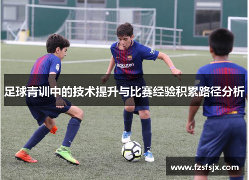 足球青训中的技术提升与比赛经验积累路径分析