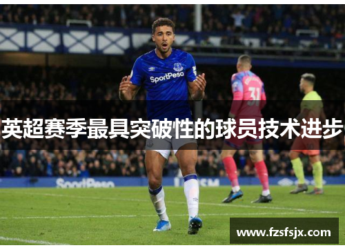英超赛季最具突破性的球员技术进步